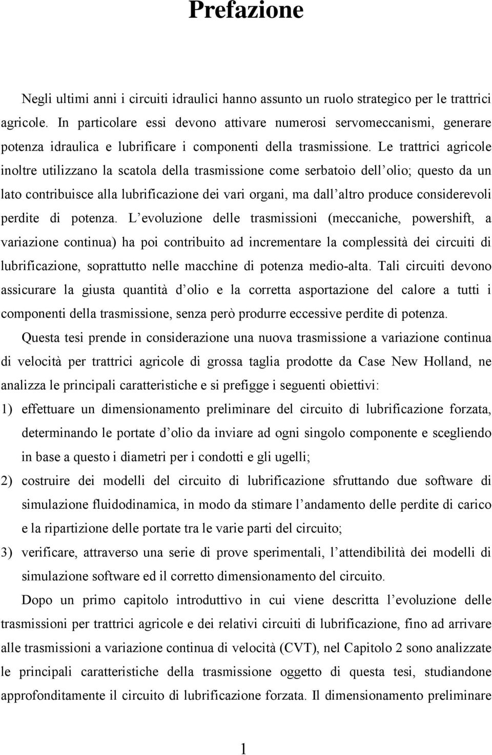 Le trattrici agricole inoltre utilizzano la scatola della trasmissione come serbatoio dell olio; questo da un lato contribuisce alla lubrificazione dei vari organi, ma dall altro produce