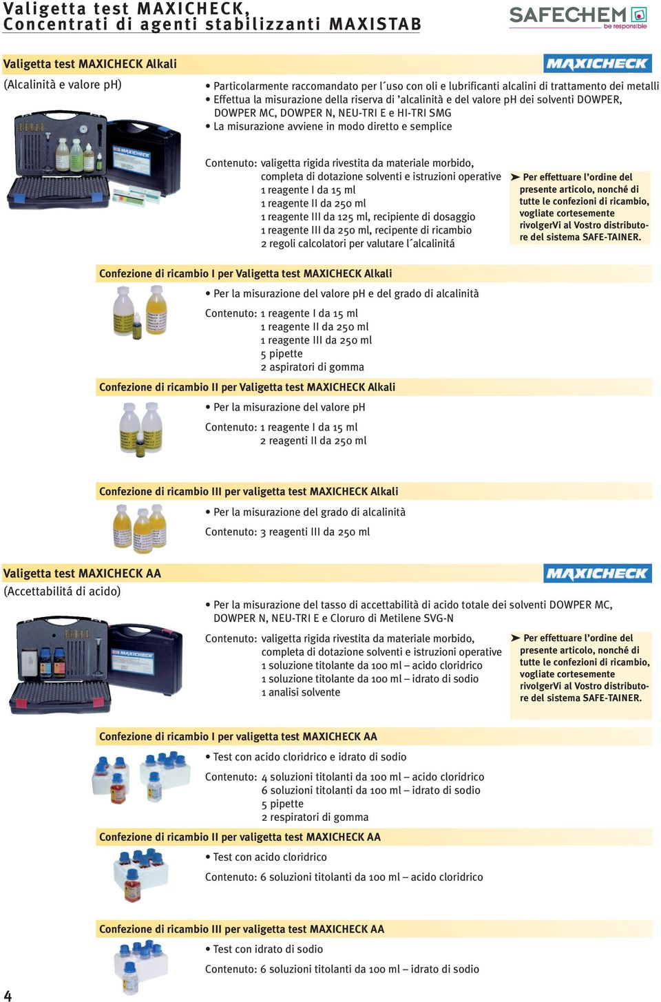 diretto e semplice Contenuto: valigetta rigida rivestita da materiale morbido, completa di dotazione solventi e istruzioni operative 1 reagente I da 15 ml 1 reagente II da 250 ml 1 reagente III da