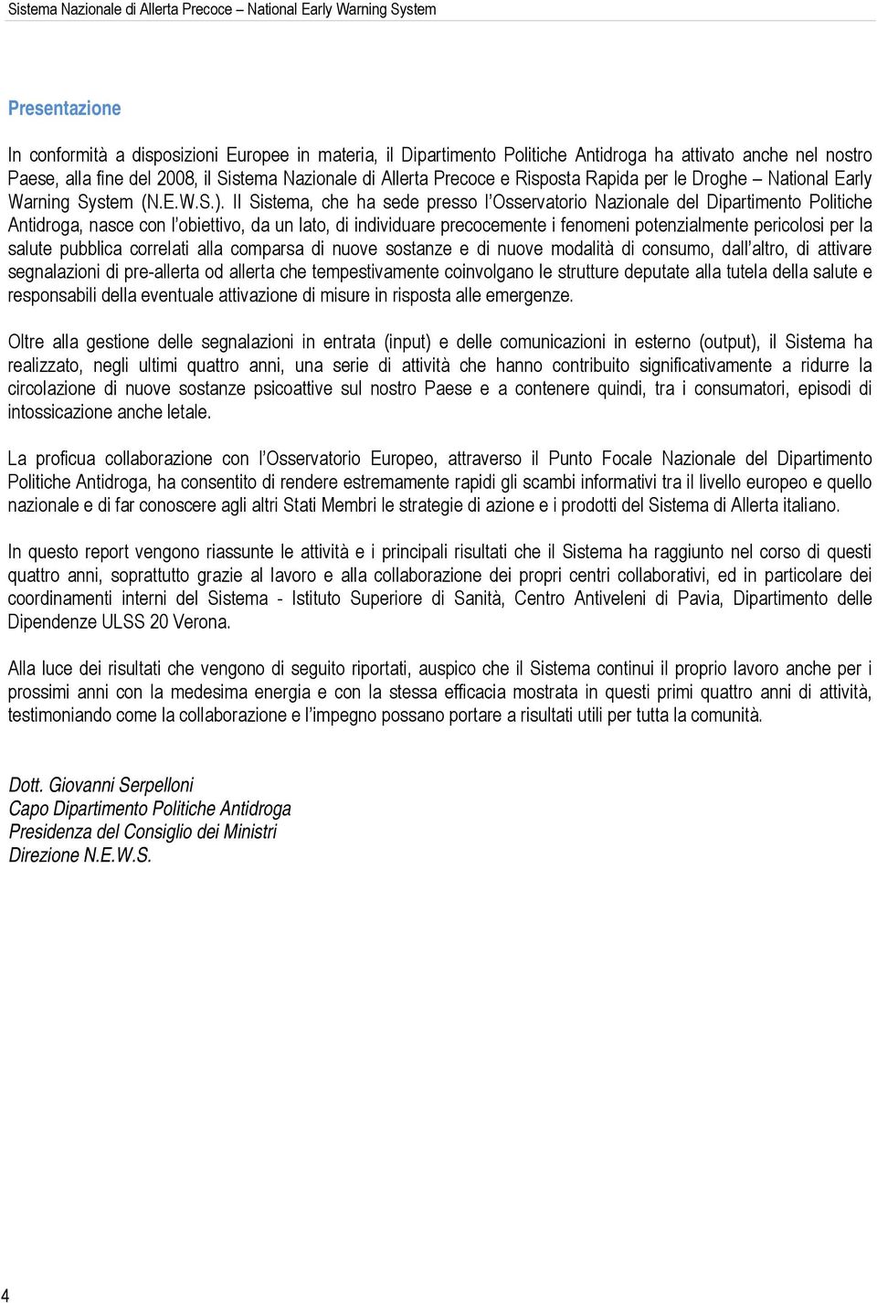 Il Sistema, che ha sede presso l Osservatorio Nazionale del Dipartimento Politiche Antidroga, nasce con l obiettivo, da un lato, di individuare precocemente i fenomeni potenzialmente pericolosi per