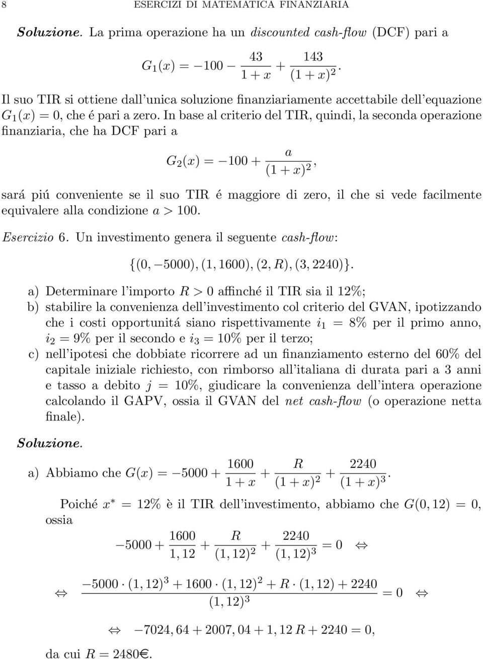 In base al criterio del TIR, quindi, la seconda operazione finanziaria, che ha DCF pari a G 2 (x) = 100 + a, sará piú conveniente se il suo TIR é maggiore di zero, il che si vede facilmente