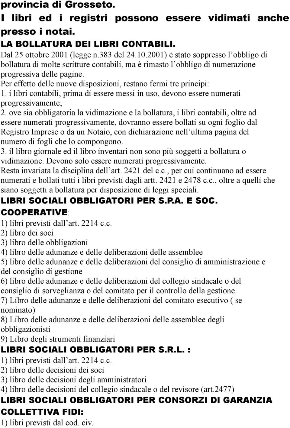 Per effetto delle nuove disposizioni, restano fermi tre principi: 1. i libri contabili, prima di essere messi in uso, devono essere numerati progressivamente; 2.