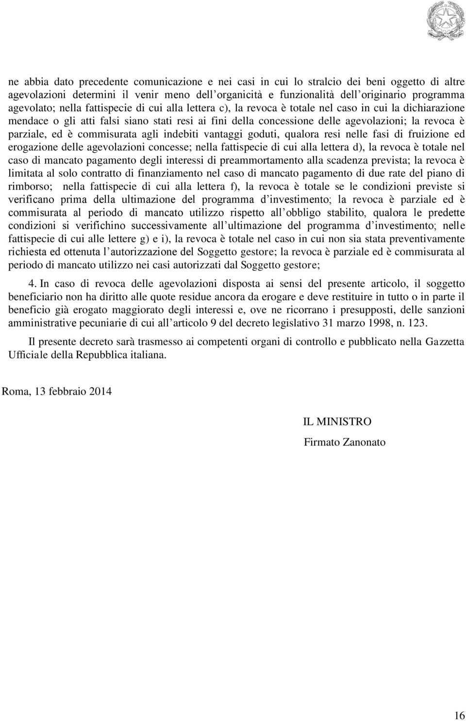 parziale, ed è commisurata agli indebiti vantaggi goduti, qualora resi nelle fasi di fruizione ed erogazione delle agevolazioni concesse; nella fattispecie di cui alla lettera d), la revoca è totale