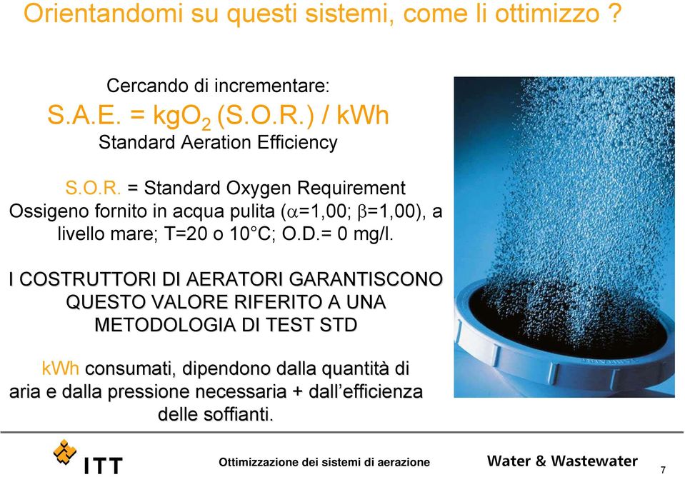 = Standard Oxygen Requirement Ossigeno fornito in acqua pulita (α=1,00; β=1,00), a livello mare; T=20 o 10 C; O.D.