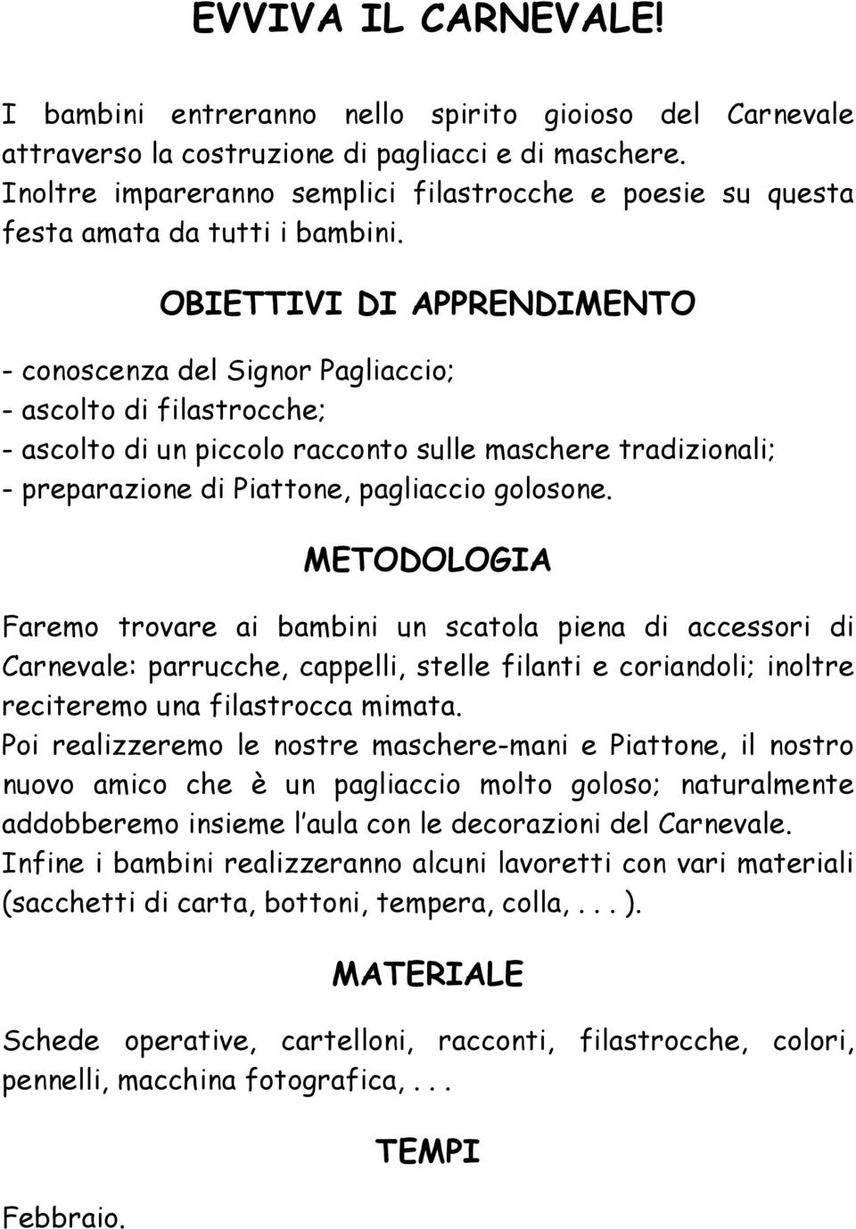 - conoscenza del Signor Pagliaccio; - ascolto di filastrocche; - ascolto di un piccolo racconto sulle maschere tradizionali; - preparazione di Piattone, pagliaccio golosone.