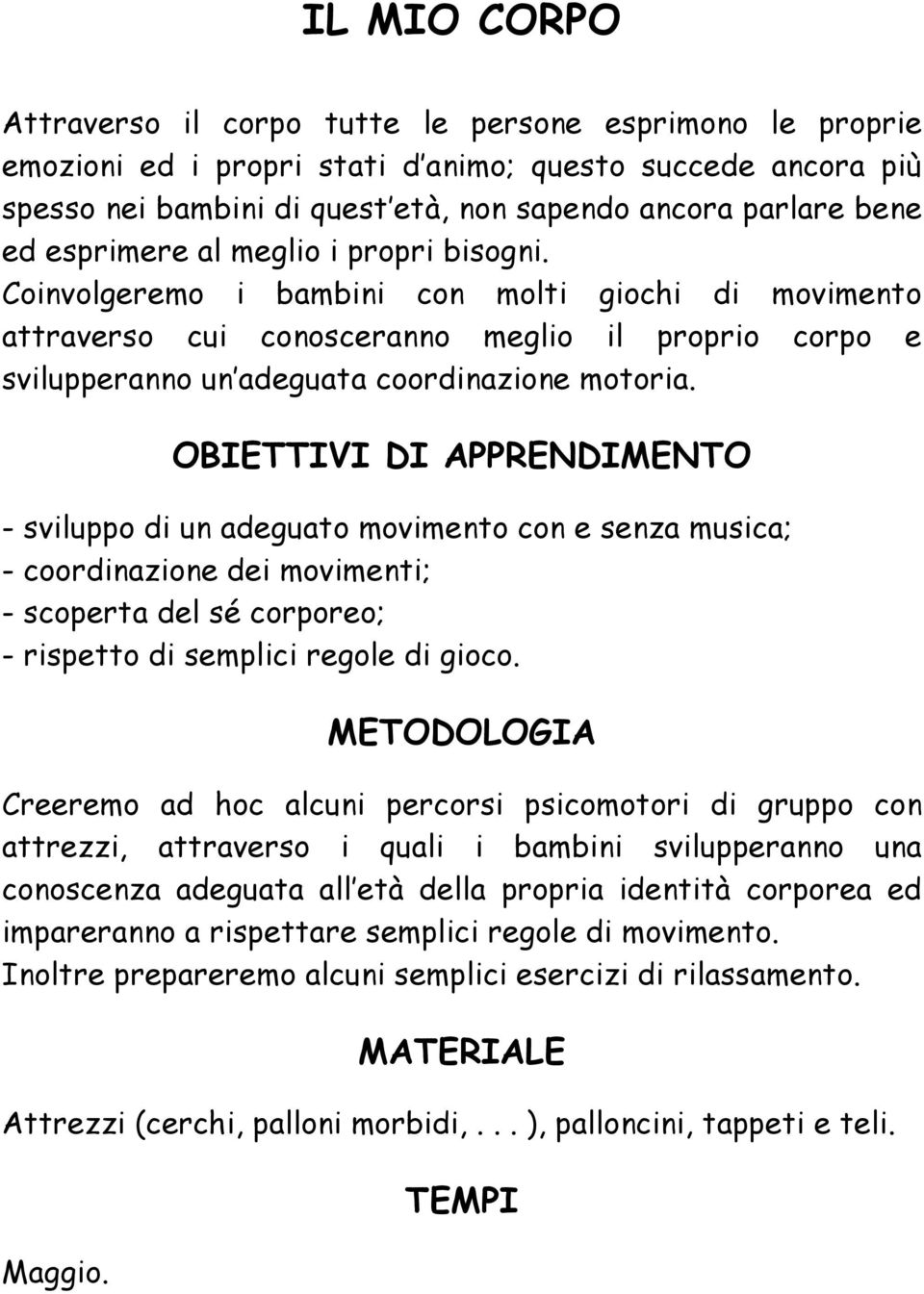 - sviluppo di un adeguato movimento con e senza musica; - coordinazione dei movimenti; - scoperta del sé corporeo; - rispetto di semplici regole di gioco.