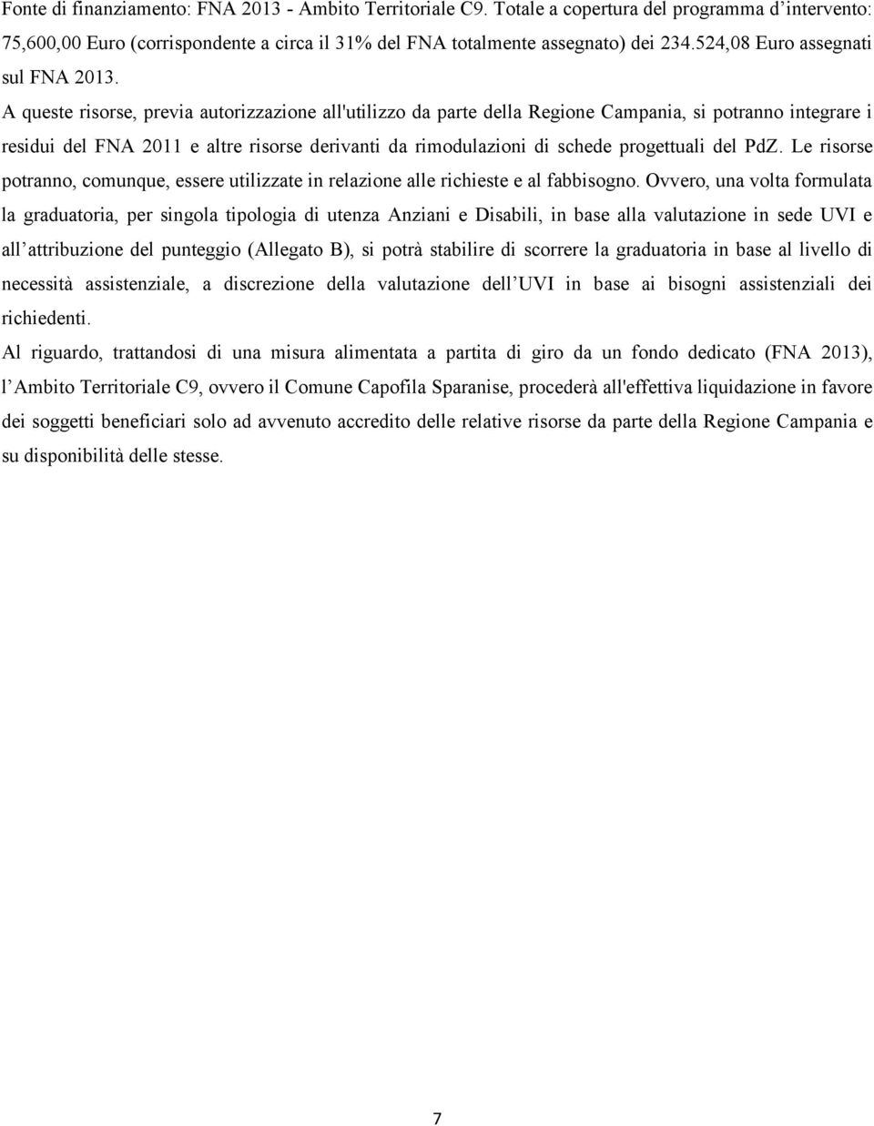 A queste risorse, previa autorizzazione all'utilizzo da parte della Regione Campania, si potranno integrare i residui del FNA 2011 e altre risorse derivanti da rimodulazioni di schede progettuali del