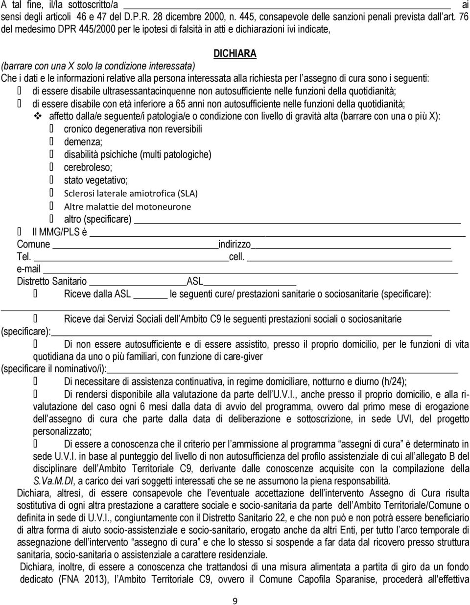 persona interessata alla richiesta per l assegno di cura sono i seguenti: 0 di essere disabile ultrasessantacinquenne non autosufficiente nelle funzioni della quotidianità; 0 di essere disabile con