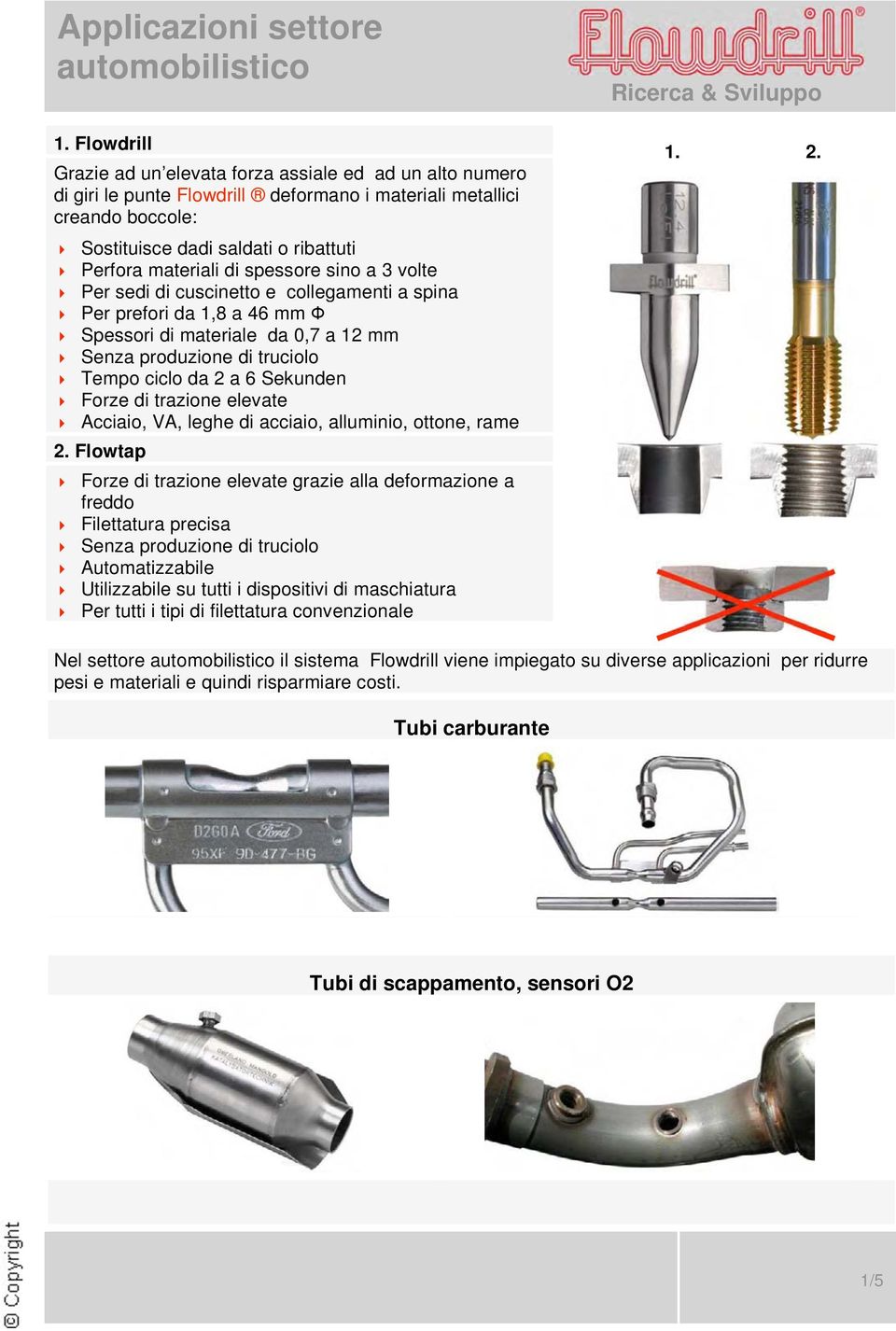 spessore sino a 3 volte Per sedi di cuscinetto e collegamenti a spina Per prefori da 1,8 a 46 mm Spessori di materiale da 0,7 a 12 mm Senza produzione di truciolo Tempo ciclo da 2 a 6 Sekunden Forze