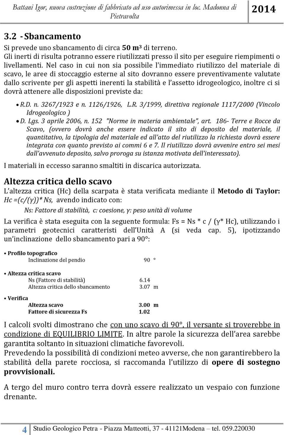 inerenti la stabilità e l assetto idrogeologico, inoltre ci si dovrà attenere alle disposizioni previste da: R.D. n. 3267/1923 e n. 1126/1926, L.R. 3/1999, direttiva regionale 1117/2000 (Vincolo Idrogeologico ) D.