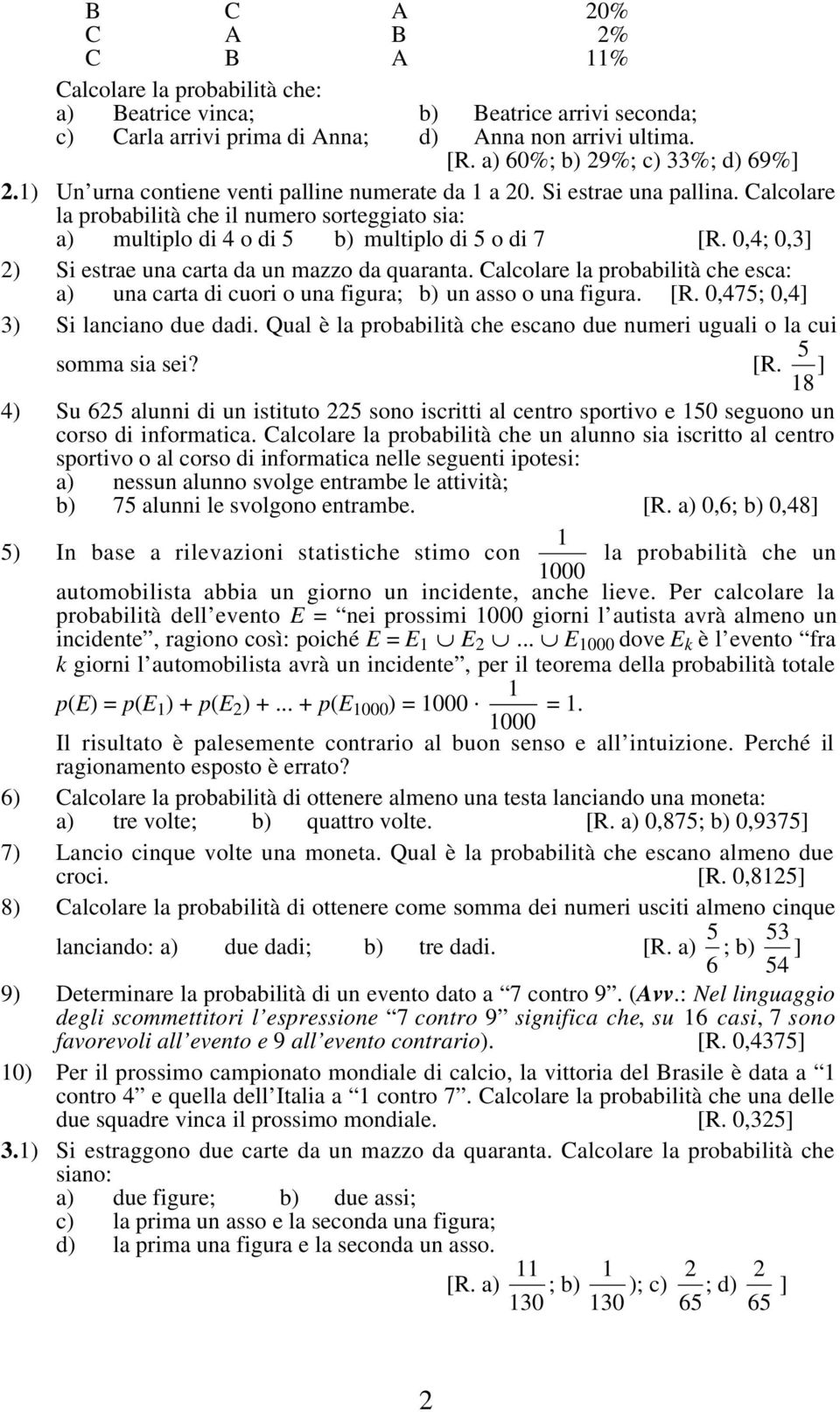 0,4; 0,3] ) Si stra una carta da un mazzo da quaranta. Calcolar la probabilità ch sca: a) una carta di cuori o una figura; b) un asso o una figura. [R. 0,475; 0,4] 3) Si lanciano du dadi.