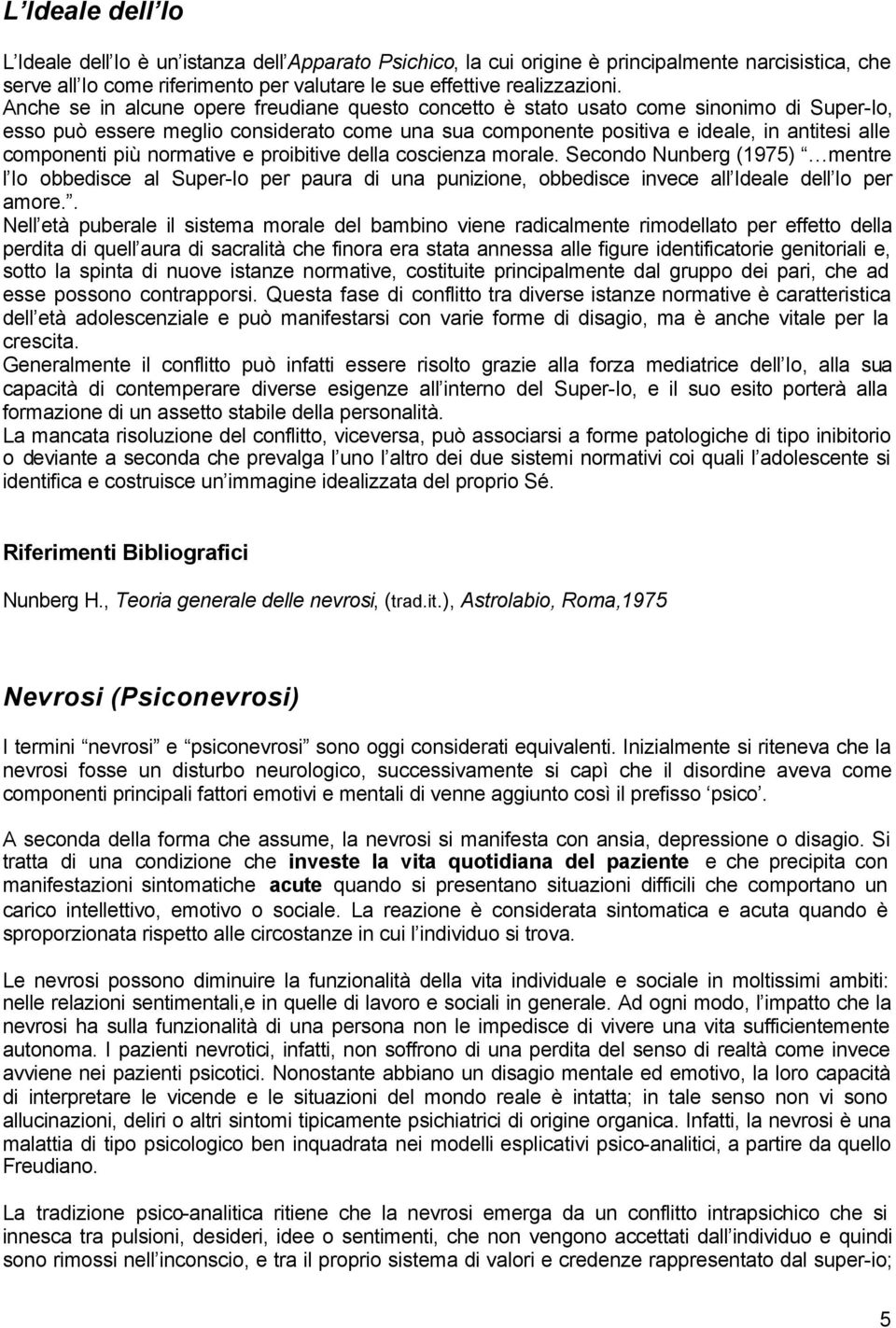 più normative e proibitive della coscienza morale. Secondo Nunberg (1975) mentre l Io obbedisce al Super-Io per paura di una punizione, obbedisce invece all Ideale dell Io per amore.