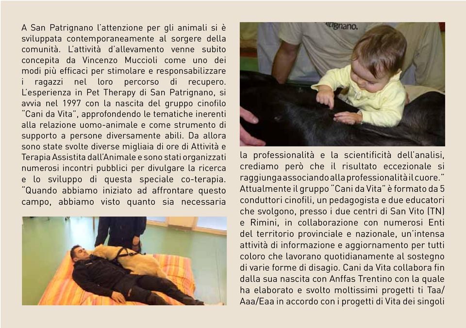 L esperienza in Pet Therapy di San Patrignano, si avvia nel 1997 con la nascita del gruppo cinofilo Cani da Vita, approfondendo le tematiche inerenti alla relazione uomo-animale e come strumento di