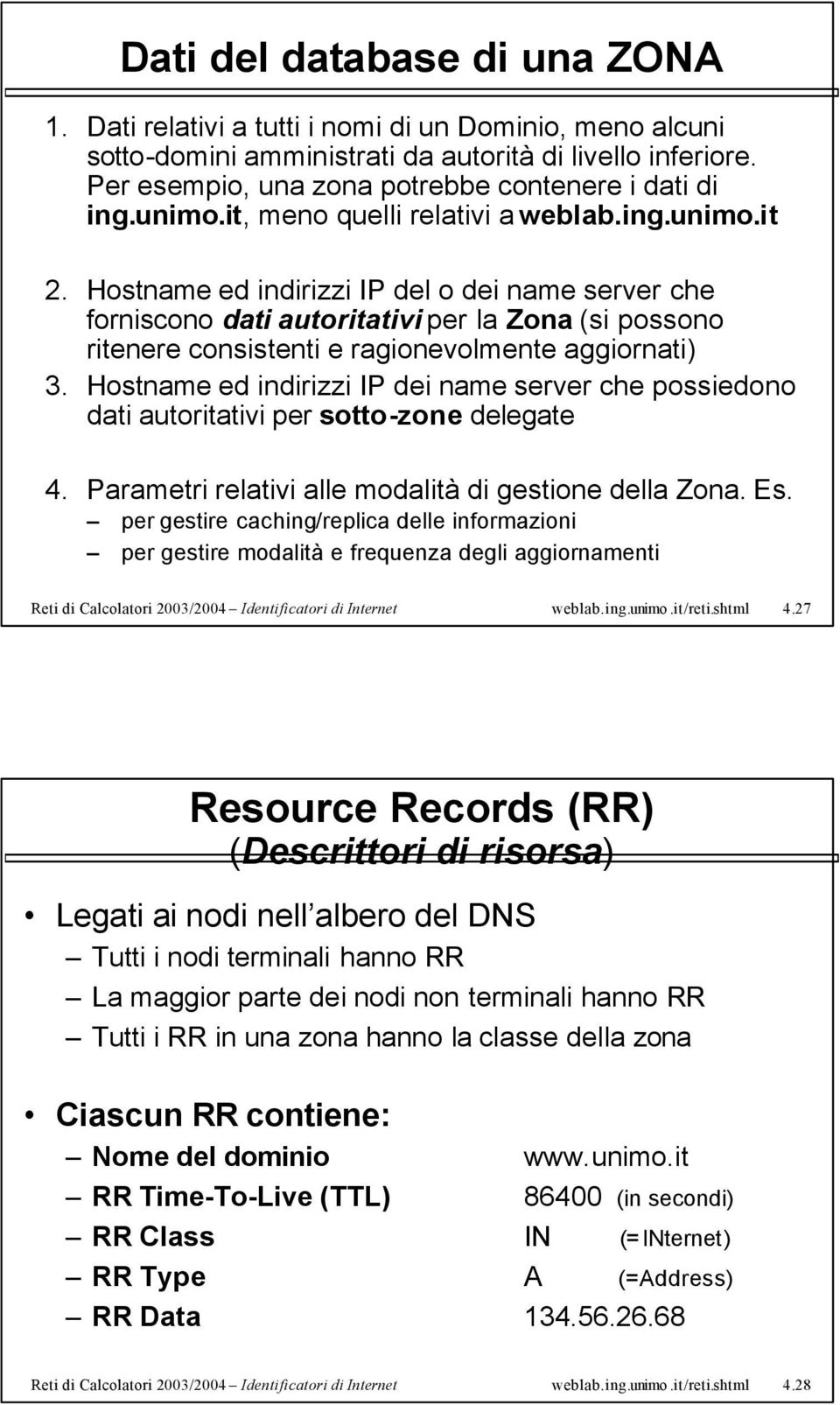 Hostname ed indirizzi IP del o dei name server che forniscono dati autoritativi per la Zona (si possono ritenere consistenti e ragionevolmente aggiornati) 3.