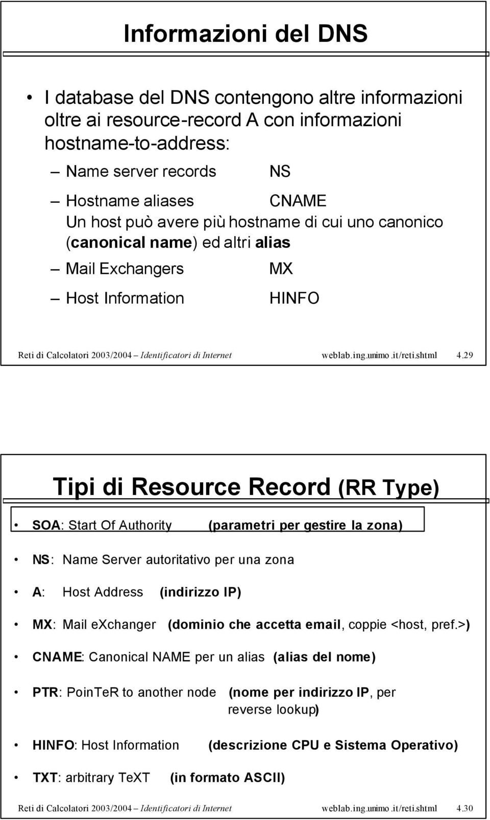 29 Tipi di Resource Record (RR Type) SOA: Start Of Authority (parametri per gestire la zona) NS: Name Server autoritativo per una zona A: Host Address (indirizzo IP) MX: Mail exchanger (dominio che