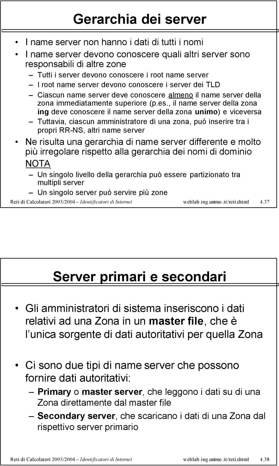 , il name server della zona ing deve conoscere il name server della zona unimo) e viceversa Tuttavia, ciascun amministratore di una zona, può inserire tra i propri RR-NS, altri name server Ne risulta