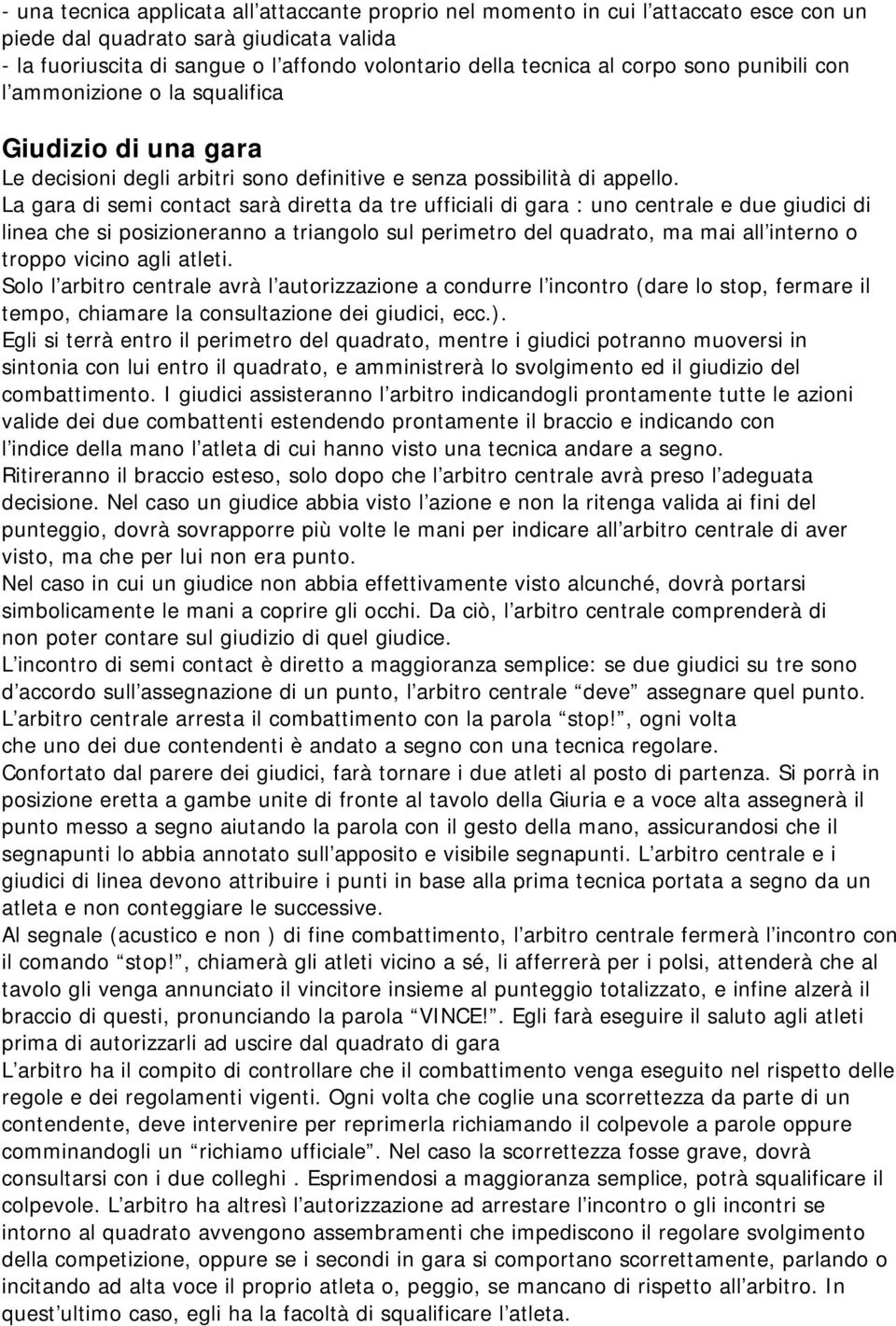 La gara di semi contact sarà diretta da tre ufficiali di gara : uno centrale e due giudici di linea che si posizioneranno a triangolo sul perimetro del quadrato, ma mai all interno o troppo vicino