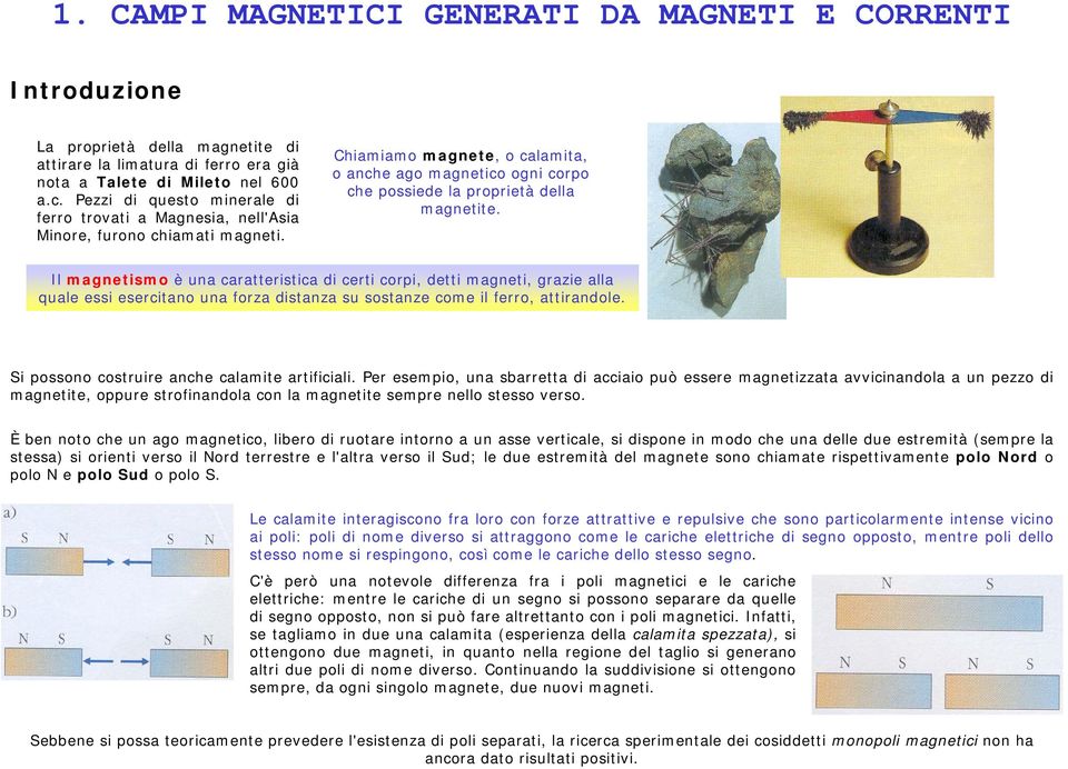 Chiamiamo magnete, o calamita, o anche ago magnetico ogni corpo che possiede la proprietà della magnetite.