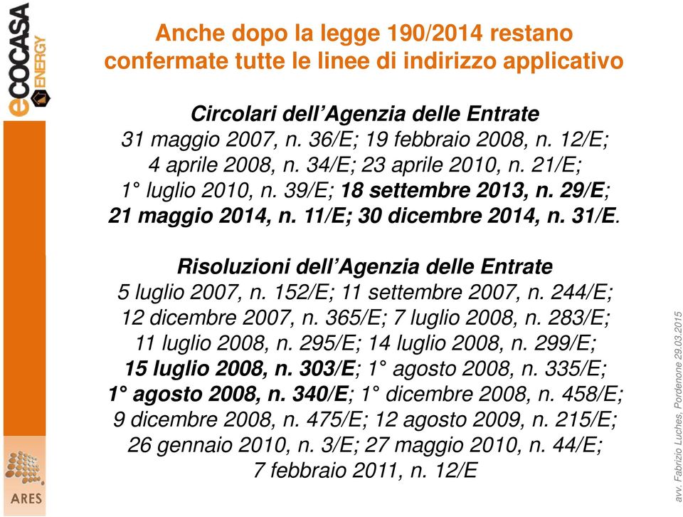 Risoluzioni dell Agenzia delle Entrate 5 luglio 2007, n. 152/E; 11 settembre 2007, n. 244/E; 12 dicembre 2007, n. 365/E; 7 luglio 2008, n. 283/E; 11 luglio 2008, n. 295/E; 14 luglio 2008, n.