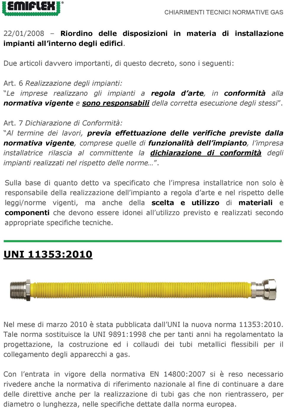 7 Dichiarazione di Conformità: Al termine dei lavori, previa effettuazione delle verifiche previste dalla normativa vigente, comprese quelle di funzionalità dell impianto, l impresa installatrice