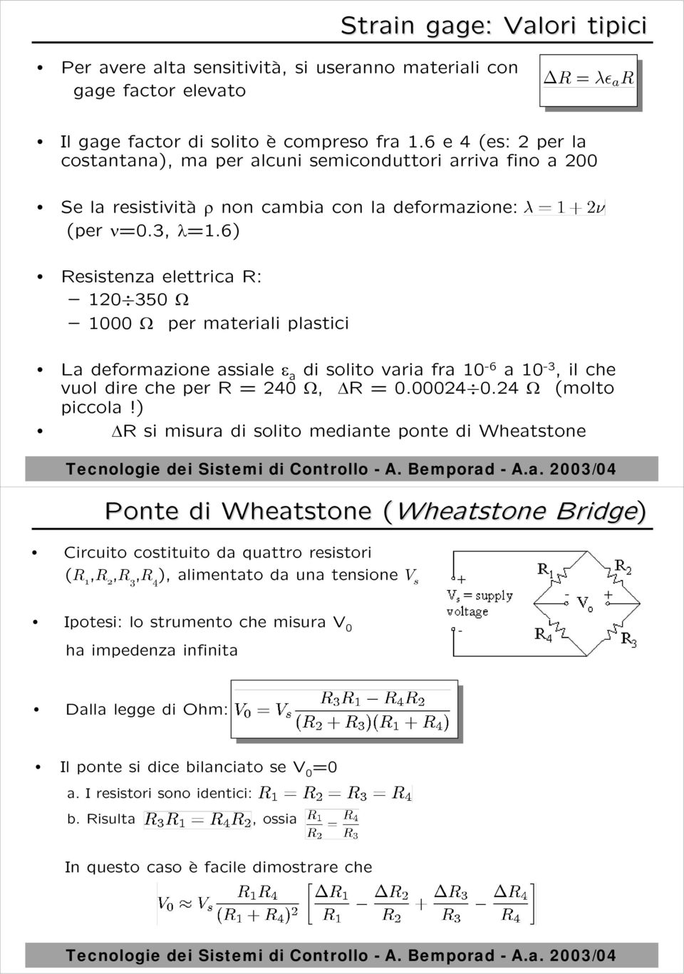 6) Resistenza elettrica R: 120 350 Ω 1000 Ω per materiali plastici La deformazione assiale ε a di solito varia fra 10-6 a 10-3, il che vuol dire che per R = 240 Ω, R = 0.00024 0.24 Ω (molto piccola!