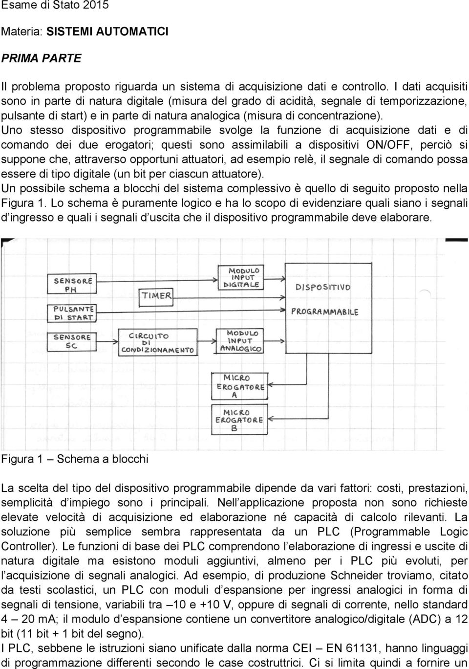 Uno stesso dispositivo programmabile svolge la funzione di acquisizione dati e di comando dei due erogatori; questi sono assimilabili a dispositivi ON/OFF, perciò si suppone che, attraverso opportuni