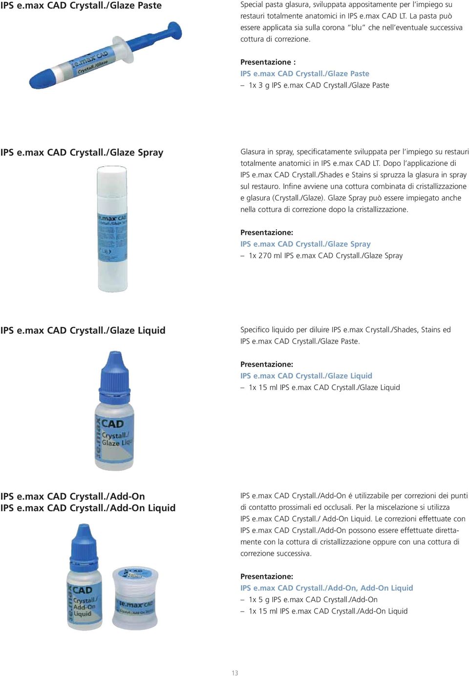 max CAD Crystall./Glaze Spray Glasura in spray, specificatamente sviluppata per l impiego su restauri totalmente anatomici in IPS e.max CAD LT. Dopo l applicazione di IPS e.max CAD Crystall./Shades e Stains si spruzza la glasura in spray sul restauro.