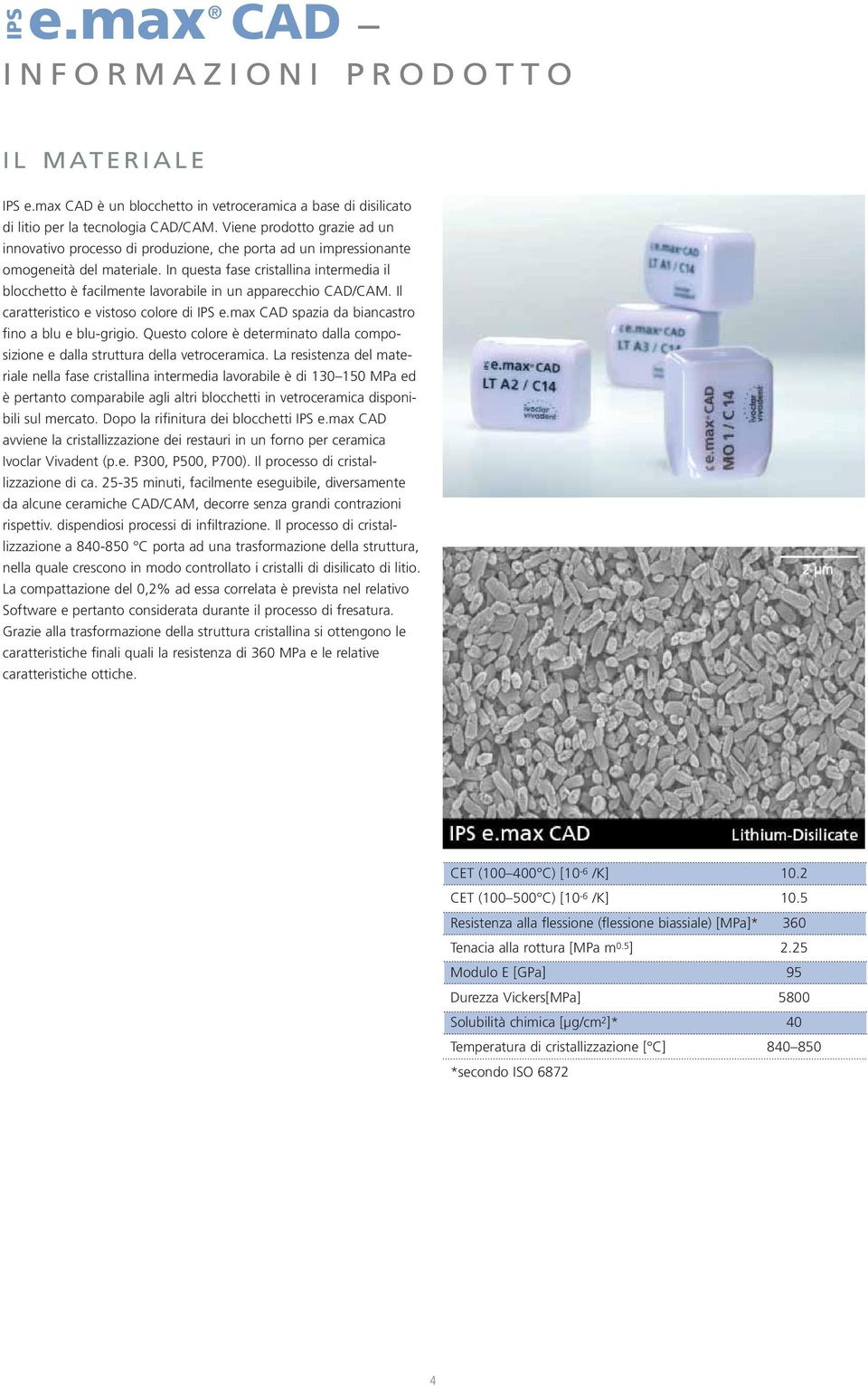 In questa fase cristallina intermedia il blocchetto è facilmente lavorabile in un apparecchio CAD/CAM. Il caratteristico e vistoso colore di IPS e.max CAD spazia da biancastro fino a blu e blu-grigio.