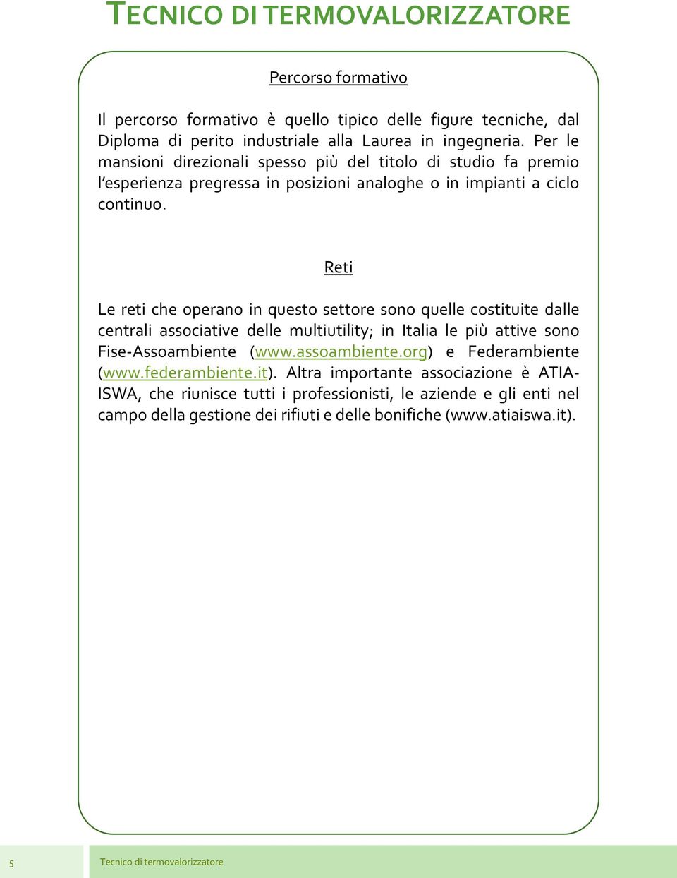 Reti Le reti che operano in questo settore sono quelle costituite dalle centrali associative delle multiutility; in Italia le più attive sono Fise-Assoambiente (www.assoambiente.