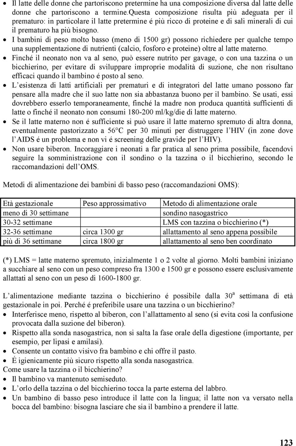 I bambini di peso molto basso (meno di 1500 gr) possono richiedere per qualche tempo una supplementazione di nutrienti (calcio, fosforo e proteine) oltre al latte materno.