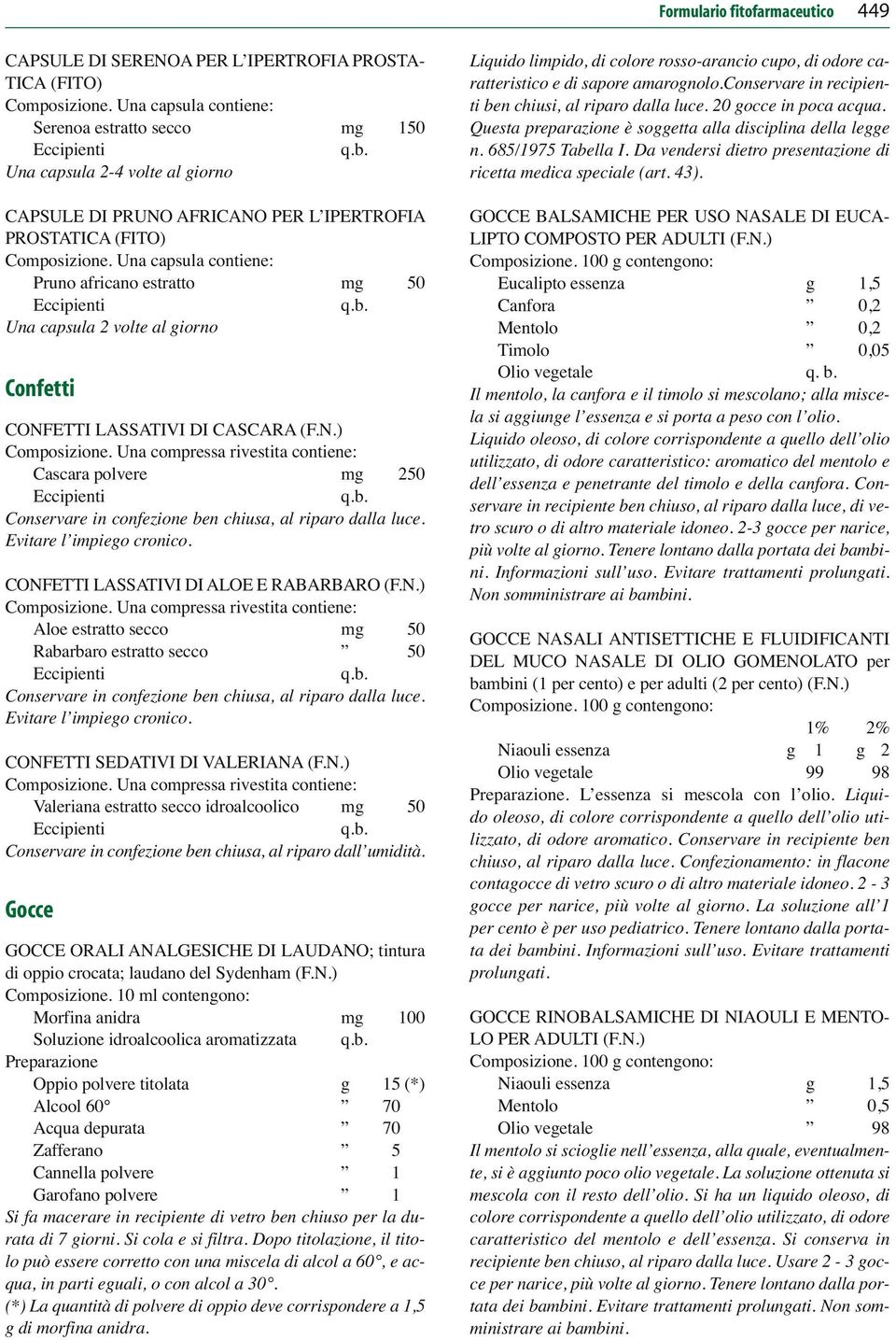 Una capsula 2 volte al giorno Confetti CONFETTI LASSATIVI DI CASCARA (F.N.) Composizione. Una compressa rivestita contiene: Cascara polvere mg 250 Eccipienti q.b.