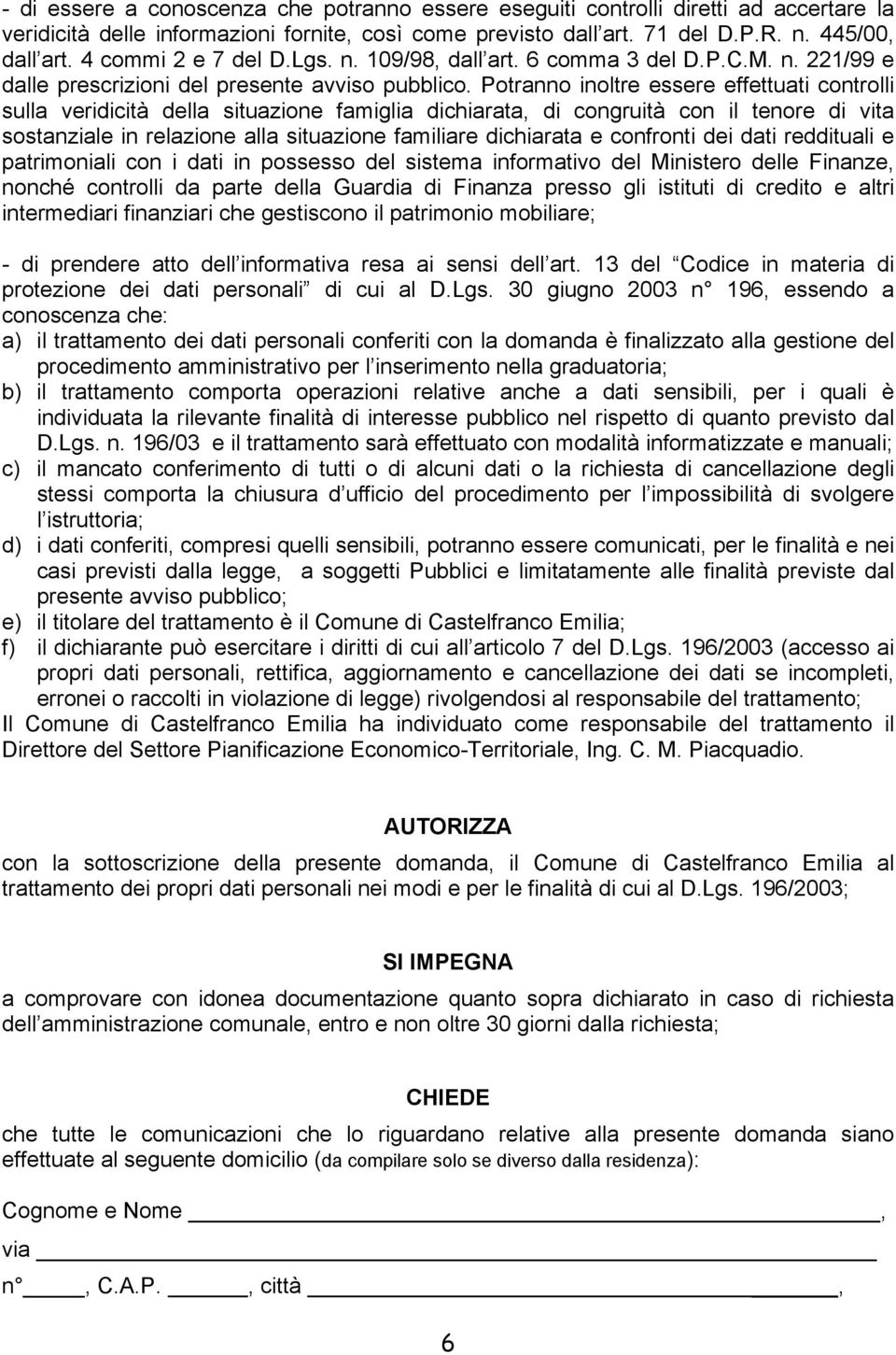 Potranno inoltre essere effettuati controlli sulla veridicità della situazione famiglia dichiarata, di congruità con il tenore di vita sostanziale in relazione alla situazione familiare dichiarata e