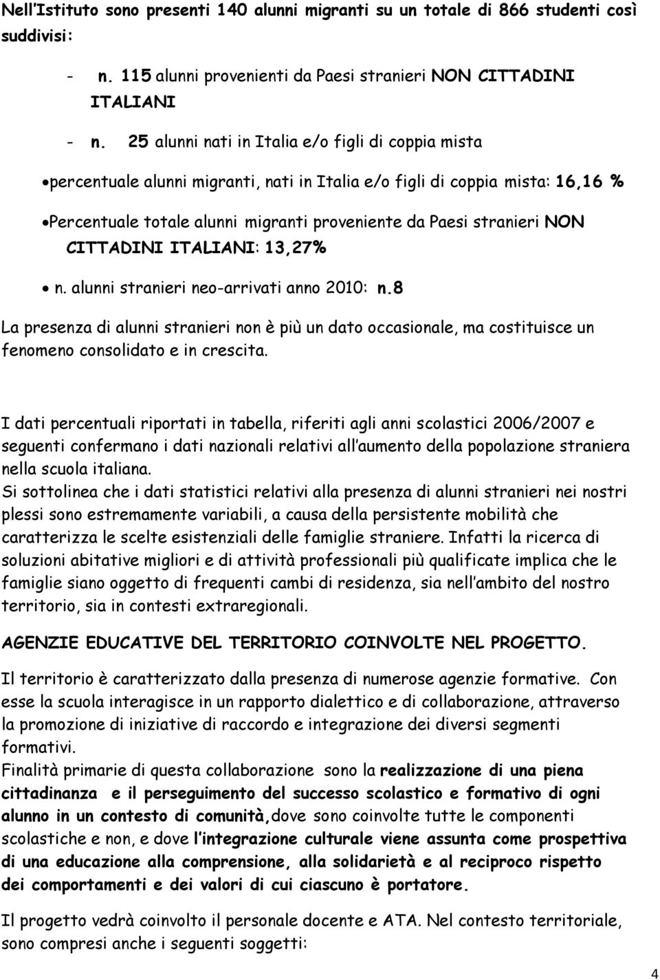 CITTADINI ITALIANI: 13,27% n. alunni stranieri neo-arrivati anno 2010: n.8 La presenza di alunni stranieri non è più un dato occasionale, ma costituisce un fenomeno consolidato e in crescita.