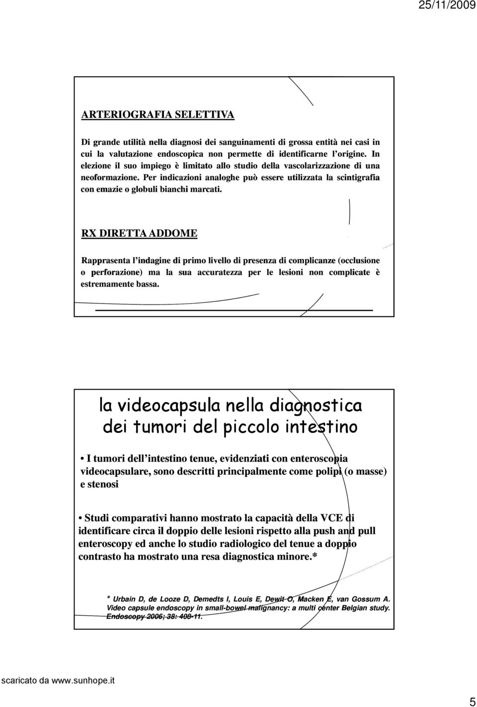 RX DIRETTA ADDOME Rapprasenta l indagine di primo livello di presenza di complicanze (occlusione o perforazione) ma la sua accuratezza per le lesioni non complicate è estremamente bassa.