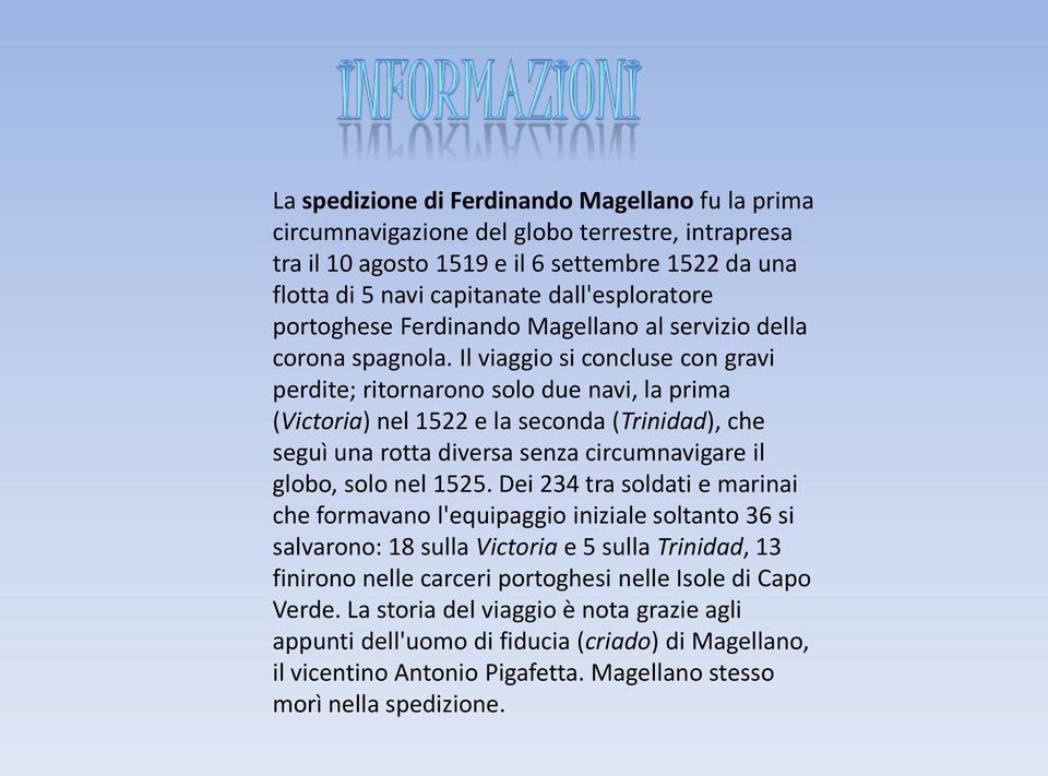 Il viaggio si concluse con gravi perdite; ritornarono solo due navi, la prima (Victoria) nel 1522 e la seconda (Trinidad), che seguì una rotta diversa senza circumnavigare il globo, solo nel 1525.