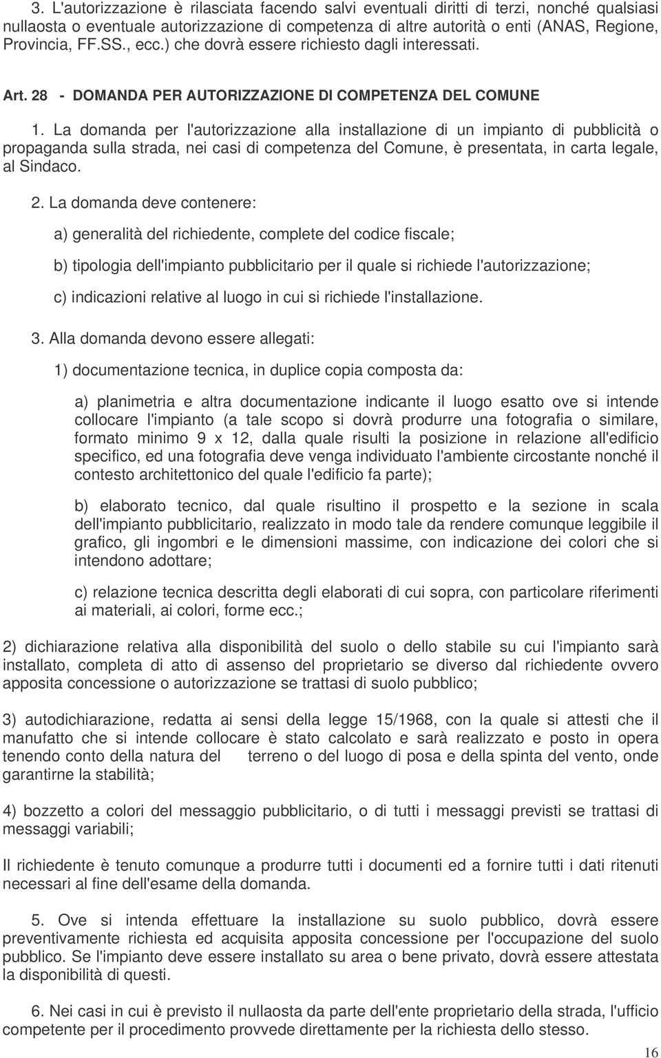 La domanda per l'autorizzazione alla installazione di un impianto di pubblicità o propaganda sulla strada, nei casi di competenza del Comune, è presentata, in carta legale, al Sindaco. 2.