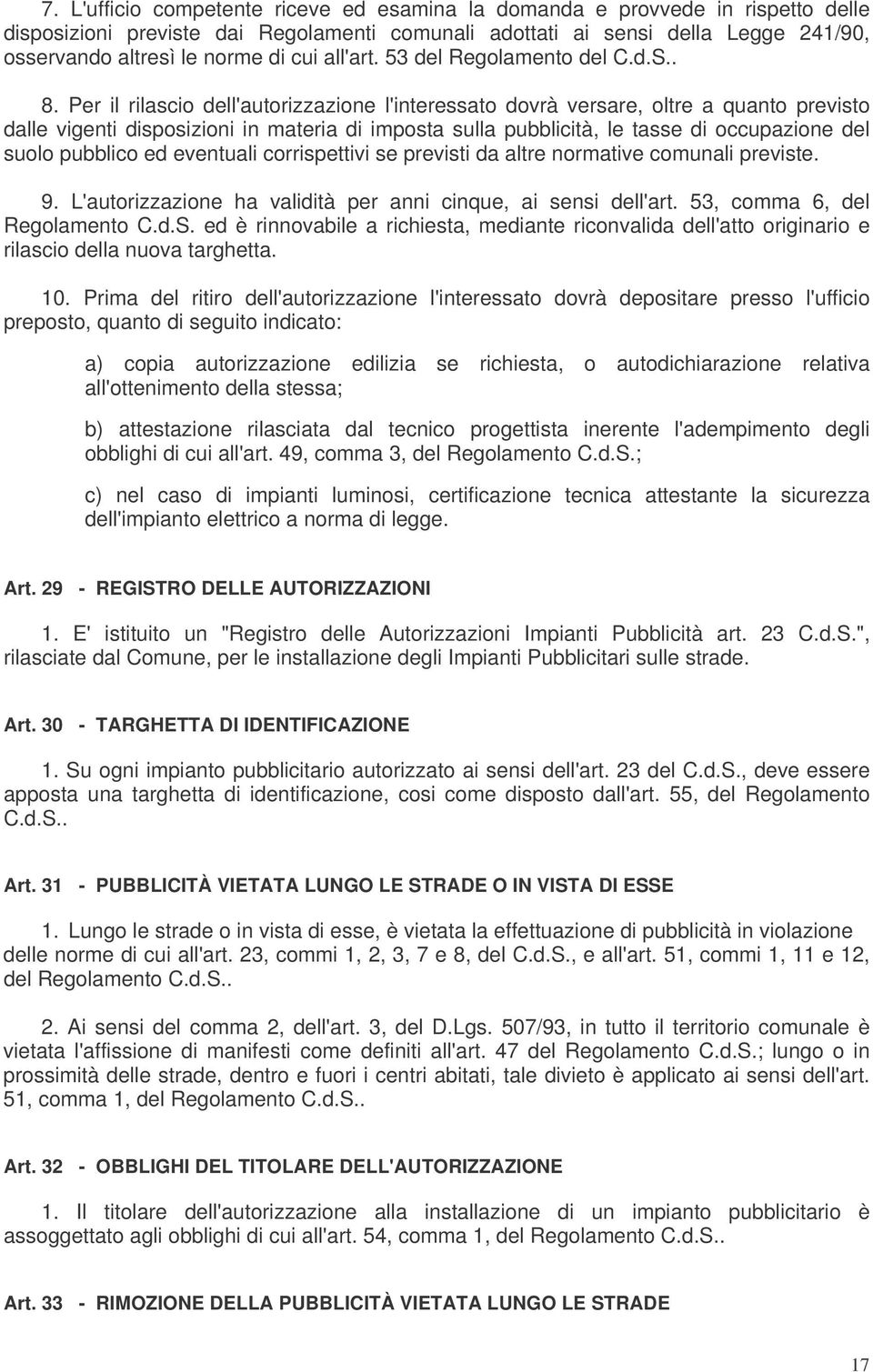 Per il rilascio dell'autorizzazione l'interessato dovrà versare, oltre a quanto previsto dalle vigenti disposizioni in materia di imposta sulla pubblicità, le tasse di occupazione del suolo pubblico