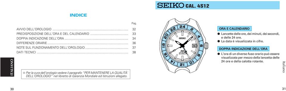 .. 38 Per la cura dell orologio vedere il paragrafo PER MANTENERE LA QUALITÀ` DELL OROLOGIO nel libretto di Garanzia Mondiale ed Istruzioni allegato.