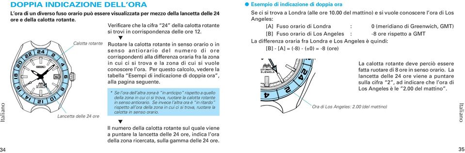 Calotta rotante Ruotare la calotta rotante in senso orario o in senso antiorario del numero di ore corrispondenti alla differenza oraria fra la zona in cui ci si trova e la zona di cui si vuole