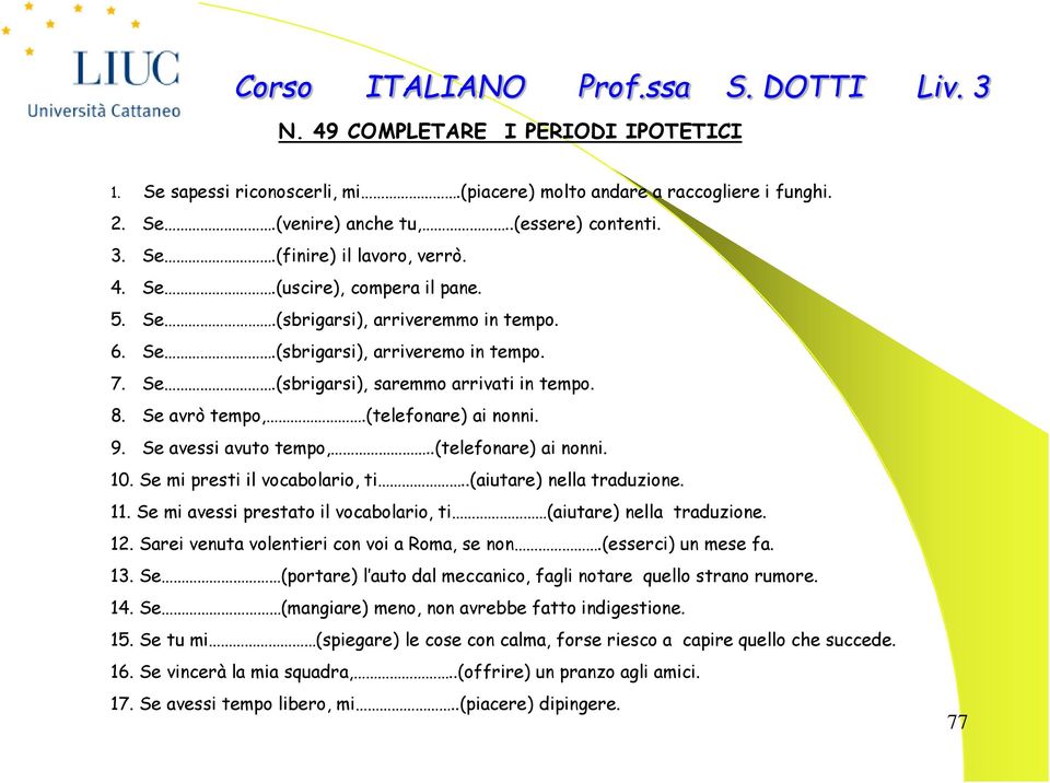 .(telefonare) ai nonni. 10. Se mi presti il vocabolario, ti..(aiutare) nella traduzione. 11. Se mi avessi prestato il vocabolario, ti (aiutare) nella traduzione. 12.