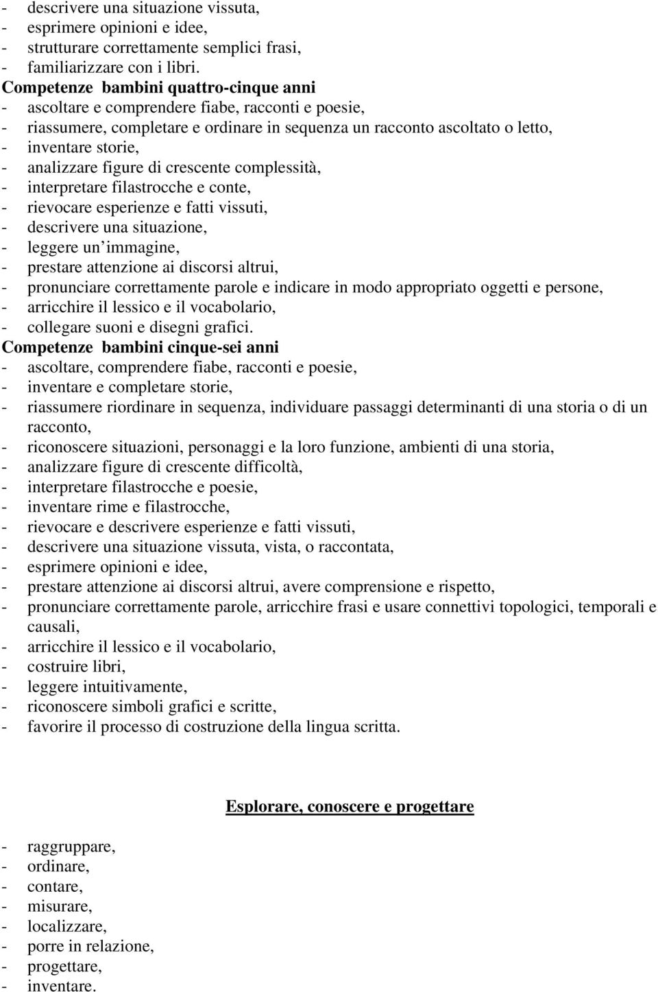 analizzare figure di crescente complessità, - interpretare filastrocche e conte, - rievocare esperienze e fatti vissuti, - descrivere una situazione, - leggere un immagine, - prestare attenzione ai