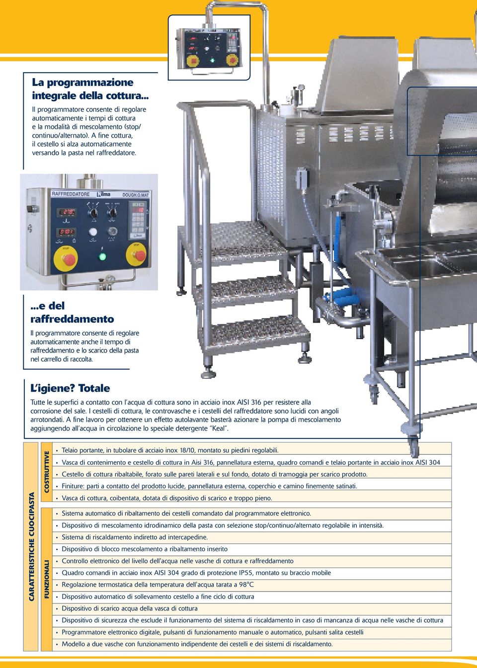 ...e del raffreddamento Il programmatore consente di regolare automaticamente anche il tempo di raffreddamento e lo scarico della pasta nel carrello di raccolta. L igiene?