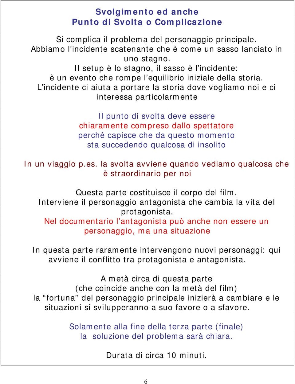 L incidente ci aiuta a portare la storia dove vogliamo noi e ci interessa particolarmente Il punto di svolta deve essere chiaramente compreso dallo spettatore perché capisce che da questo momento sta