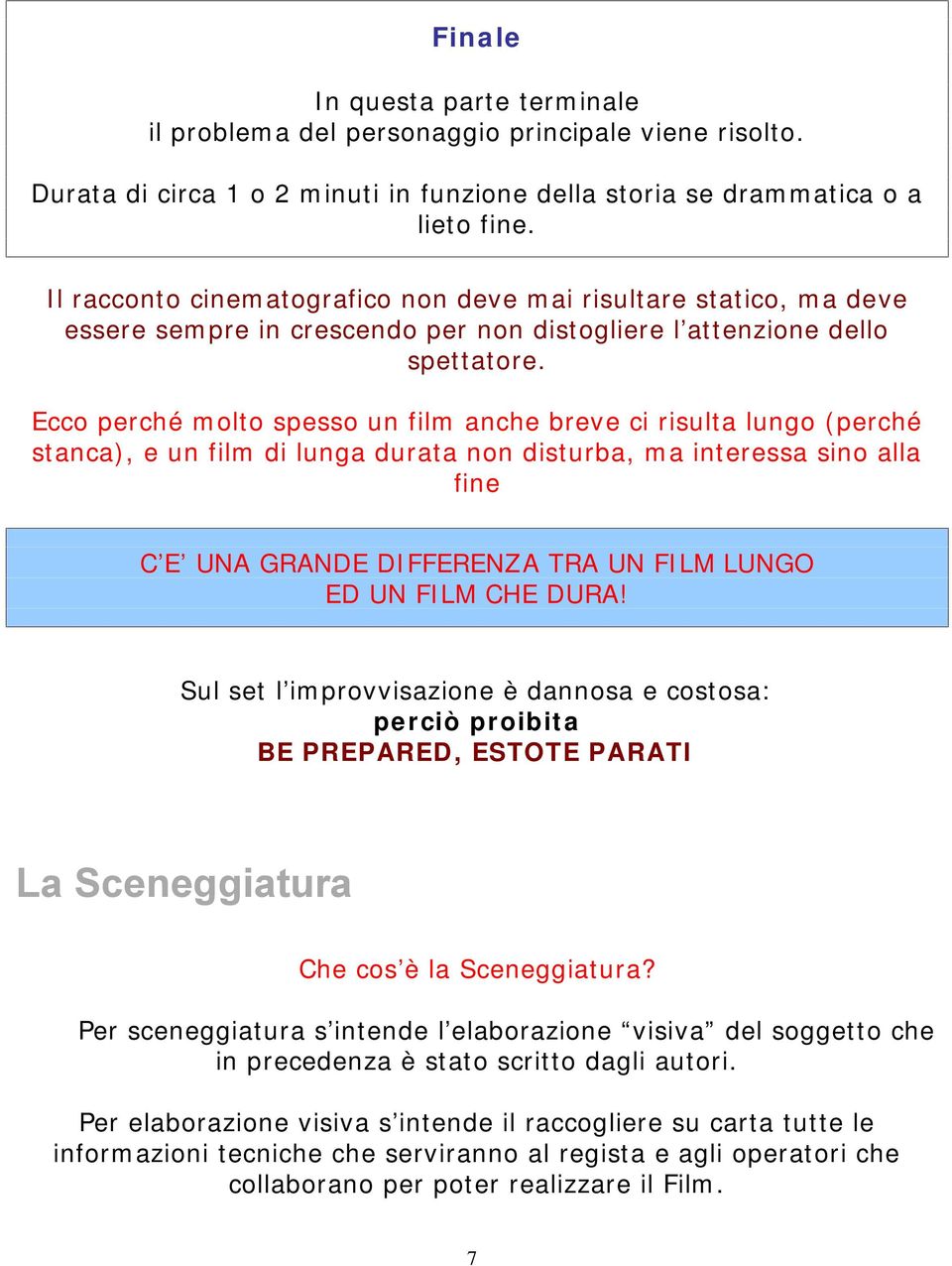 Ecco perché molto spesso un film anche breve ci risulta lungo (perché stanca), e un film di lunga durata non disturba, ma interessa sino alla fine C E UNA GRANDE DIFFERENZA TRA UN FILM LUNGO ED UN