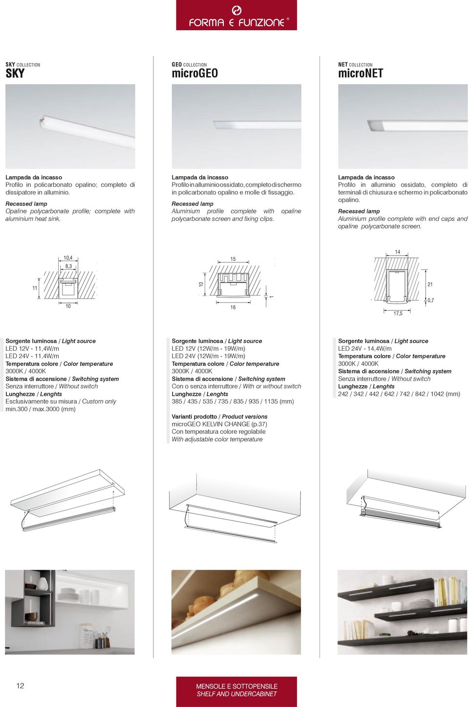 Recessed lamp Aluminium profile complete with opaline polycarbonate screen and fixing clips.