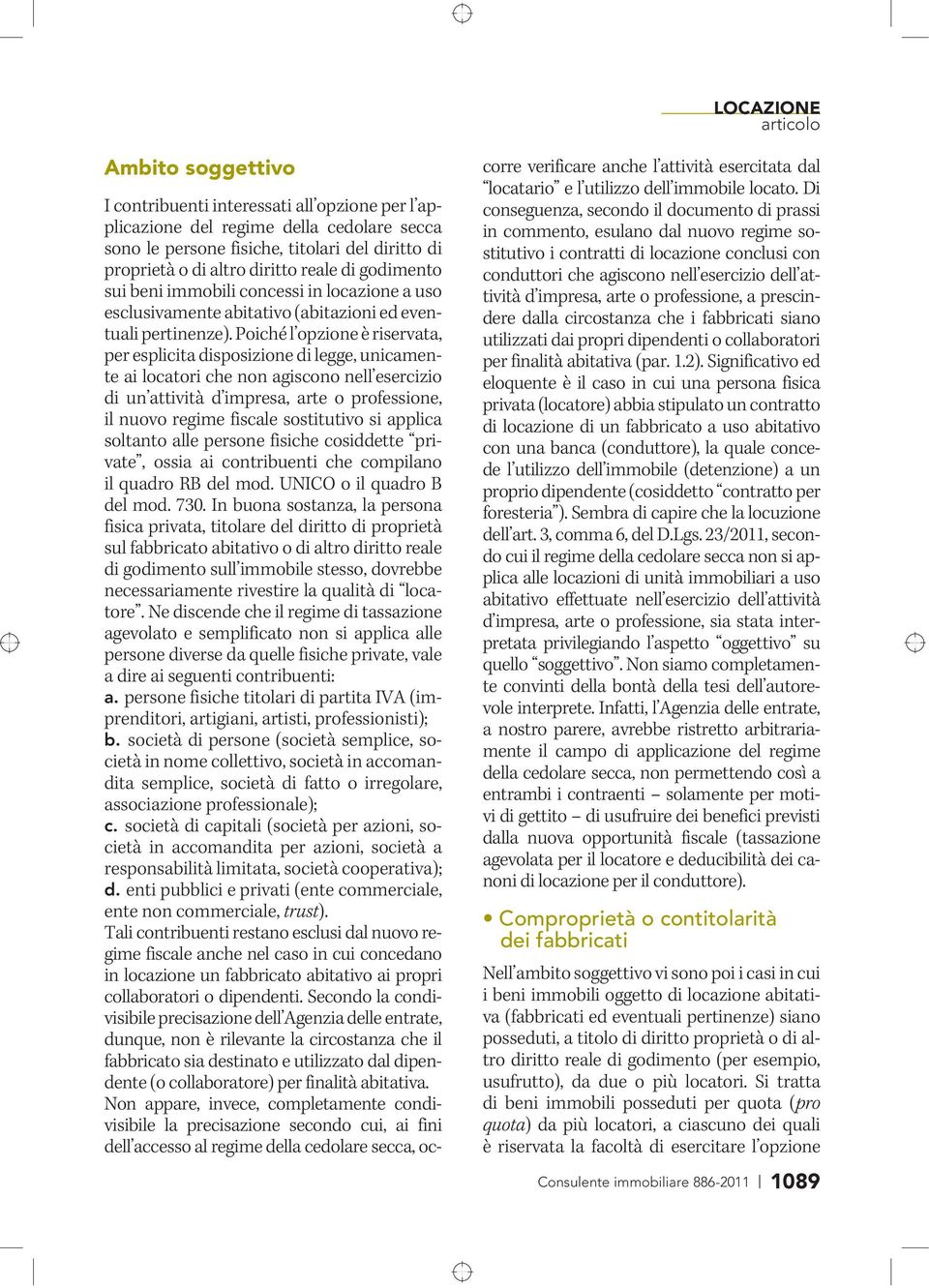 Poiché l opzione è riservata, per esplicita disposizione di legge, unicamente ai locatori che non agiscono nell esercizio di un attività d impresa, arte o professione, il nuovo regime fiscale