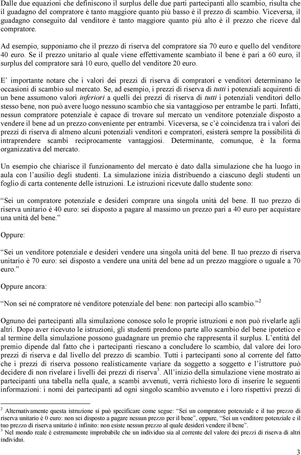 Ad esempio, supponiamo che il prezzo di riserva del compratore sia 70 euro e quello del venditore 40 euro.