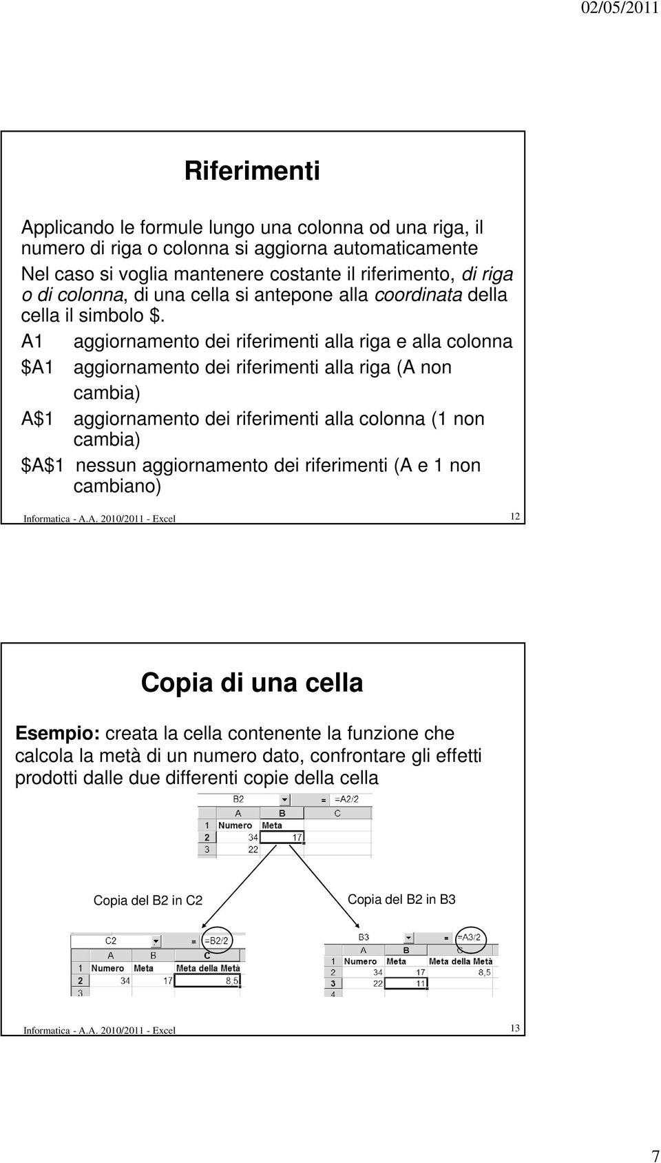 A1 aggiornamento dei riferimenti alla riga e alla colonna $A1 aggiornamento dei riferimenti alla riga (A non cambia) A$1 aggiornamento dei riferimenti alla colonna (1 non cambia) $A$1 nessun