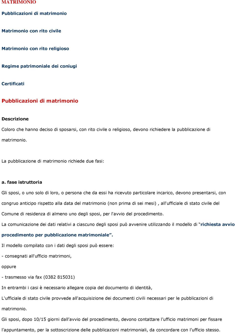 fase istruttoria Gli sposi, o uno solo di loro, o persona che da essi ha ricevuto particolare incarico, devono presentarsi, con congruo anticipo rispetto alla data del matrimonio (non prima di sei