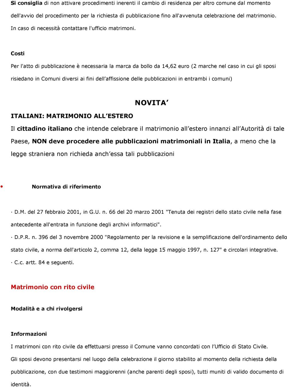 Costi Per l'atto di pubblicazione è necessaria la marca da bollo da 14,62 euro (2 marche nel caso in cui gli sposi risiedano in Comuni diversi ai fini dell affissione delle pubblicazioni in entrambi