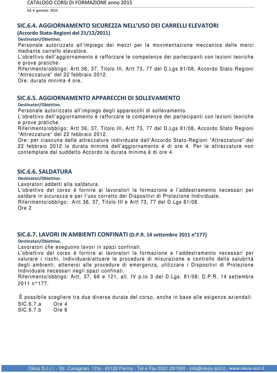 carrello elevatore. L obiettivo dell aggiornamento è rafforzare le competenze dei partecipanti con lezioni teoriche e prove pratiche. Riferimento/obbligo: Artt 36, 37, Titolo III, Artt 73, 77 del D.